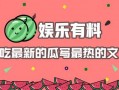 娱乐综艺吃瓜八卦图,吃瓜图鉴，揭秘明星幕后故事
